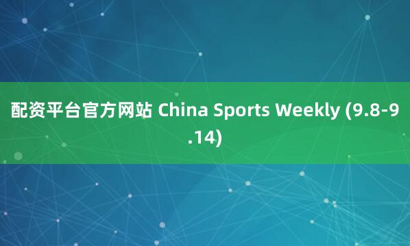 配资平台官方网站 China Sports Weekly (9.8-9.14)