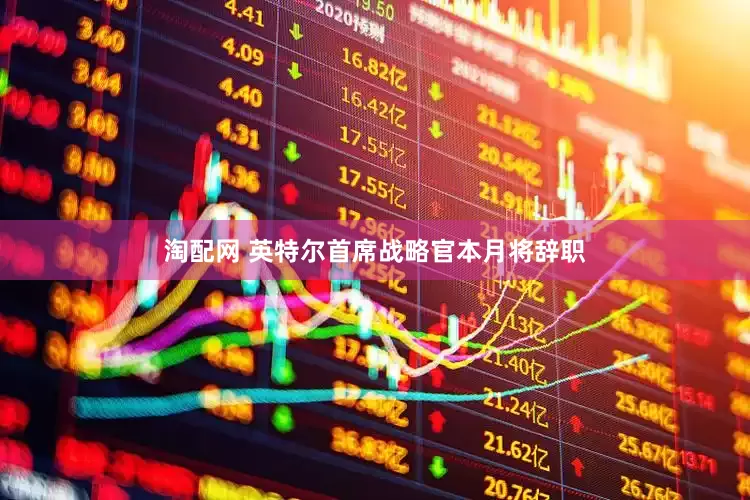 淘配网 英特尔首席战略官本月将辞职