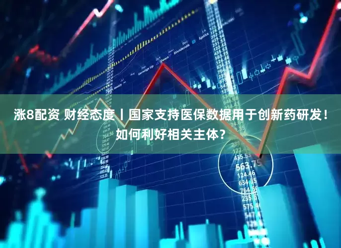 涨8配资 财经态度丨国家支持医保数据用于创新药研发！如何利好相关主体？
