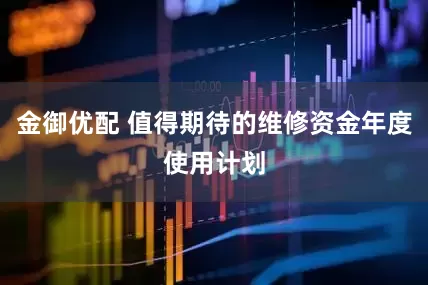 金御优配 值得期待的维修资金年度使用计划