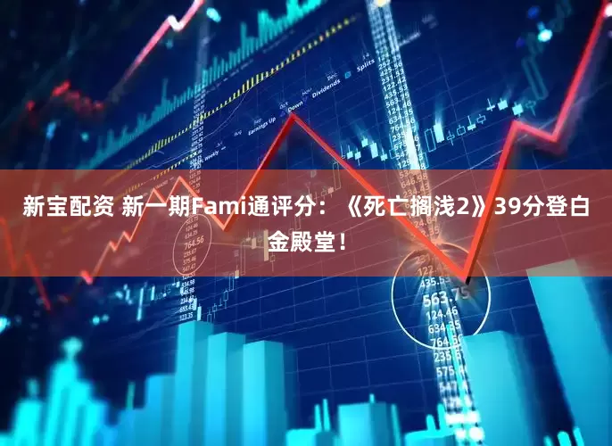 新宝配资 新一期Fami通评分：《死亡搁浅2》39分登白金殿堂！
