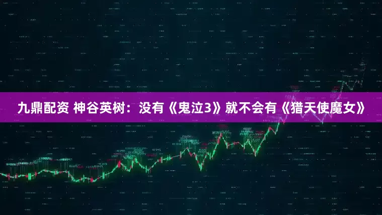 九鼎配资 神谷英树：没有《鬼泣3》就不会有《猎天使魔女》