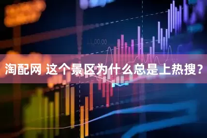 淘配网 这个景区为什么总是上热搜？