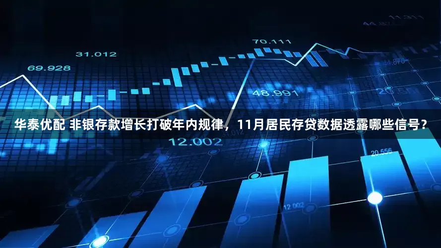 华泰优配 非银存款增长打破年内规律，11月居民存贷数据透露哪些信号？